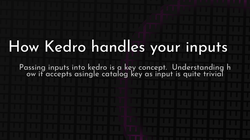 article cover for 
 How Kedro handles your inputs
