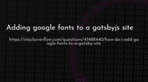 thumbnail for adding-google-fonts-to-a-gatsbyjs-site_250x140.png