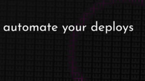thumbnail for automate-your-deploys-og_250x140.png