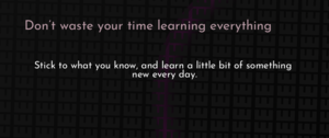 thumbnail for don-t-waste-your-time-learning-everything-dev.png