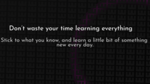 thumbnail for don-t-waste-your-time-learning-everything-og_250x140.png
