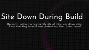 thumbnail for site-down-during-build-og_250x140.png